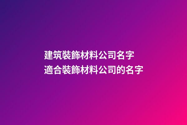 建筑裝飾材料公司名字 適合裝飾材料公司的名字-第1張-公司起名-玄機(jī)派
